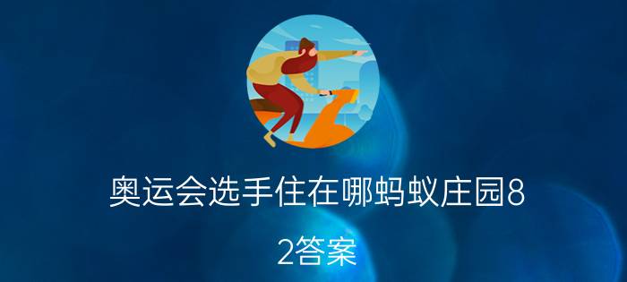 奥运会选手住在哪蚂蚁庄园8.2答案 选手住宿的地方蚂蚁庄园8.2答案